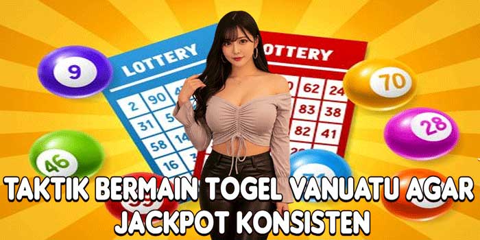 Taktik Bermain Togel Vanuatu Agar Jackpot Konsisten
