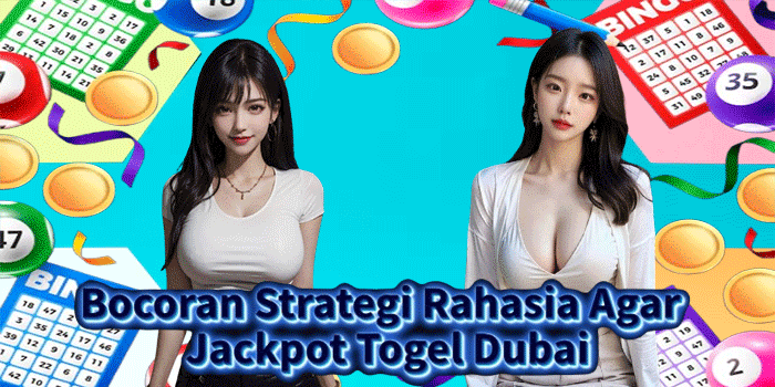 Bocoran Strategi Rahasia Agar Jackpot Togel Dubai